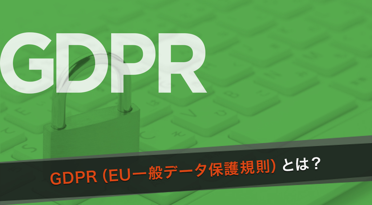 GDPR（EU一般データ保護規則）とは？マーケティング担当者が対応すべき事項について