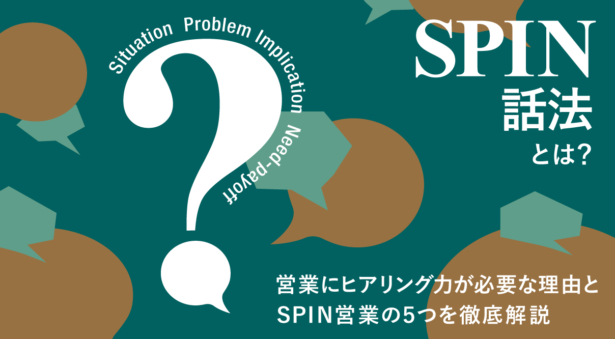 SPIN話法とは？営業にヒアリング力が必要な理由とSPIN営業の5つのコツを徹底解説
